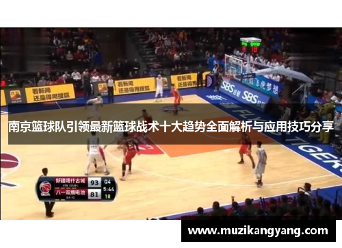 南京篮球队引领最新篮球战术十大趋势全面解析与应用技巧分享