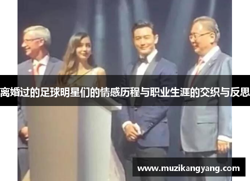离婚过的足球明星们的情感历程与职业生涯的交织与反思