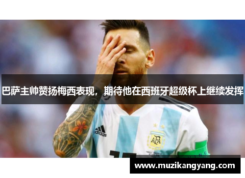 巴萨主帅赞扬梅西表现，期待他在西班牙超级杯上继续发挥