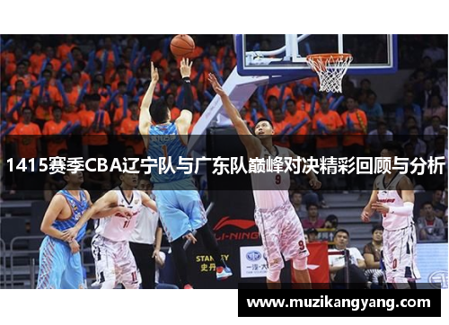 1415赛季CBA辽宁队与广东队巅峰对决精彩回顾与分析