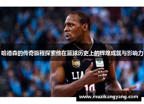 哈德森的传奇旅程探索他在篮球历史上的辉煌成就与影响力