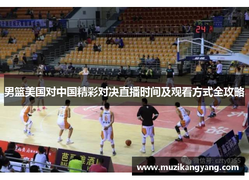 男篮美国对中国精彩对决直播时间及观看方式全攻略