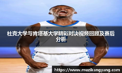 Bevictor伟德杜克大学与肯塔基大学精彩对决视频回顾及赛后分析