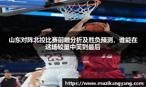 Bevictor伟德山东对阵北控比赛前瞻分析及胜负预测，谁能在这场较量中笑到最后