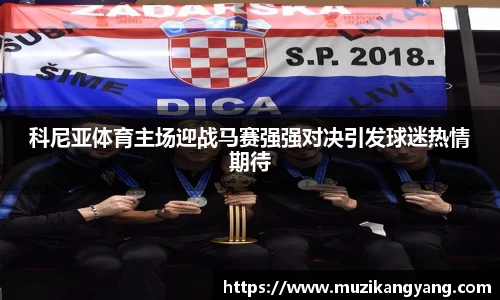 Bevictor伟德科尼亚体育主场迎战马赛强强对决引发球迷热情期待